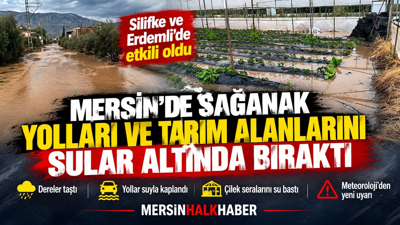 MERSİN’DE SAĞANAK HAYATI OLUMSUZ ETKİLEDİ: YOLLAR VE TARIM ALANLARI SULAR ALTINDA