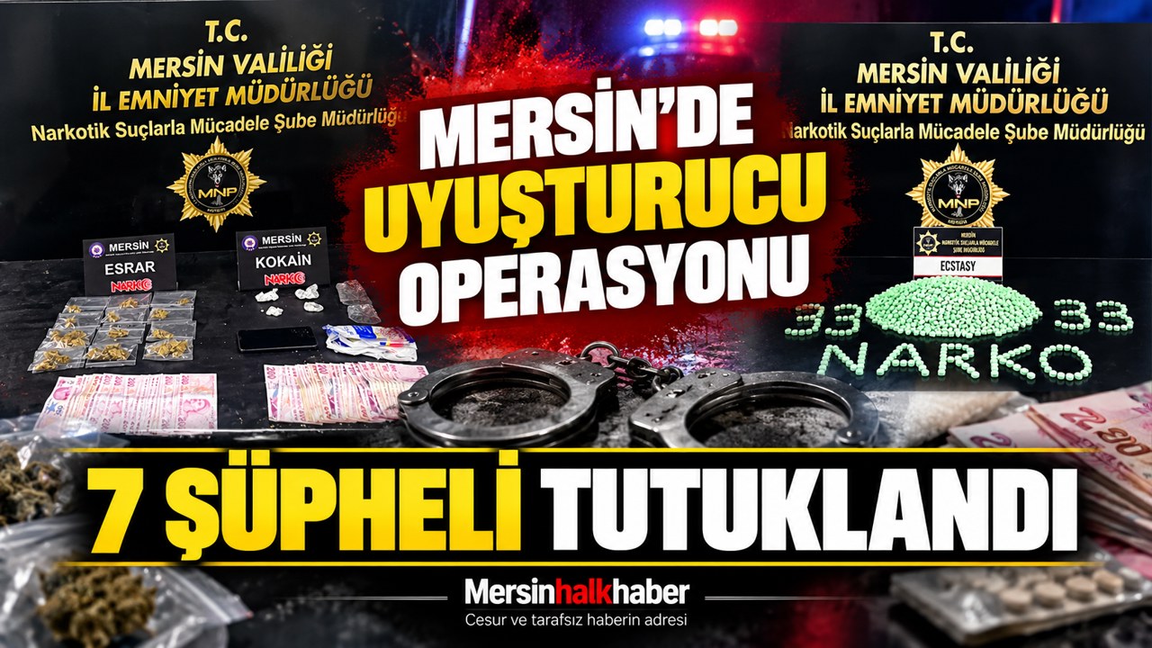 MERSİN’DE UYUŞTURUCU OPERASYONU: 7 ŞÜPHELİ TUTUKLANDI