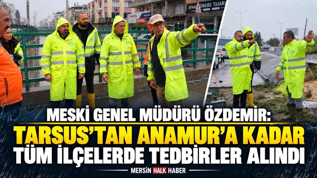 MERSİN BÜYÜKŞEHİR VE MESKİ EKİPLERİ, AŞIRI YAĞIŞLARA KARŞI TEYAKKUZDA